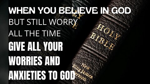 When You Believe in God But Still Worry All the Time | Give All Your Worries And Anxieties To God