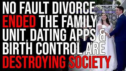 No Fault Divorce ENDED The Family Unit, Dating Apps & Birth Control Are DESTROYING Society