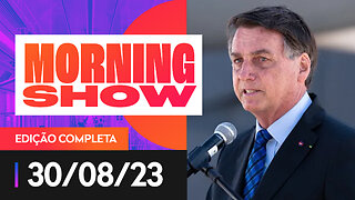 BOLSONARO SE PREPARA PARA DEPOIMENTO À PF - MORNING SHOW - 30/08/2023