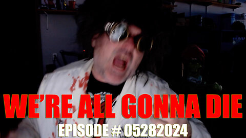 WE'RE ALL GONNA DIE - EPISODE # 05282024