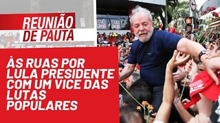 Às ruas por Lula presidente com um vice das lutas populares - Reunião de Pauta nº 853 - 08/12/21