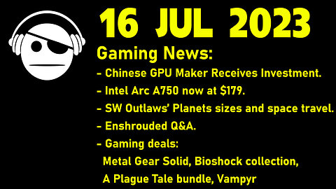Gaming News | Chinese GPUs | Arc A750 | SW Outlaws | Enshrouded Q&A | Gaming Deals | 16 JUL 2023
