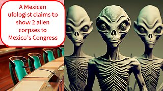 A Mexican ufologist claims to show 2 alien corpses to Mexico's Congress