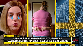 No-Go Zone: Ukraine's Trans Propagandist Suspended, Sweden's Reputation Crushed: Boy Raped At School