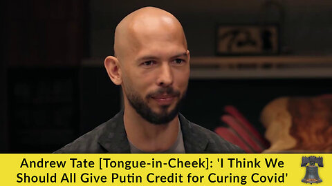 Andrew Tate [Tongue-in-Cheek]: 'I Think We Should All Give Putin Credit for Curing Covid'