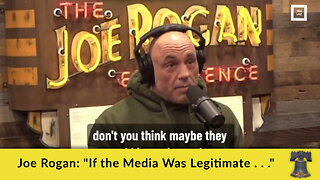 Joe Rogan: "If the Media Was Legitimate . . ."