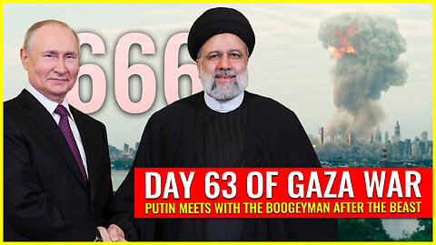 DAY 63 OF GAZA WAR: PUTIN MEETS THE BOOGEYMAN AFTER THE BEAST