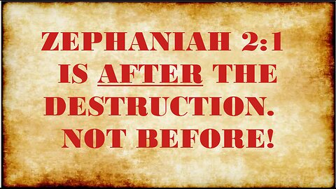 ZEPHANIAH 2:1 IS AFTER THE DESTRUCTION NOT BEFORE