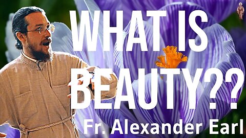 Beauty as Theophany, Pt. 1.1 - Father Alexander Earl