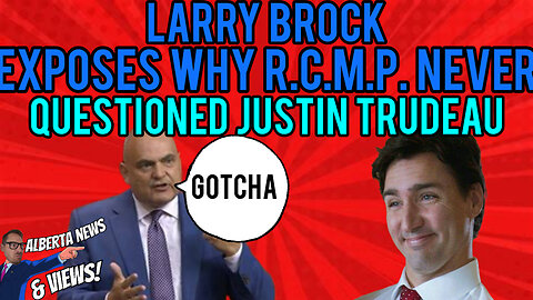 Larry Brock EXPOSES what could be why the R.C.M.P. never questioned Justin Trudeau.