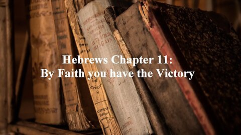 Hebrews Chapter 11: By Faith you have the Victory