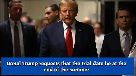 Donal Trump requests that the trial date be at the end of the summer