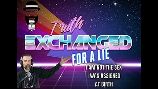 Truth Exchanged for a Lie: “I am not the sex I was assigned at birth.”