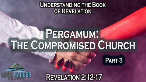 Pergamos: The Compromising Church [Revelation 2:12-17] Part 3 Session #13