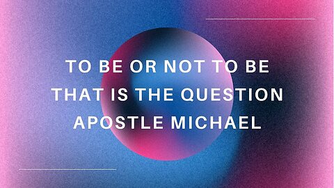 To Be or Not To be That is The Question | Apostle Michael