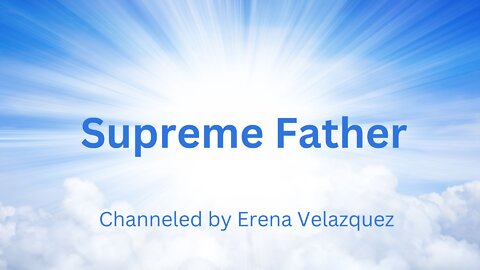 Supreme Father Channeled by Erena Velazquez 10-01-2022