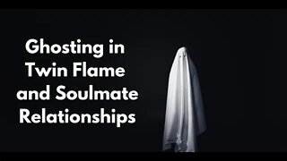 Ghosting in Soulmate and Twin Flame Relationships - Yes Even Soulmates and Twin Flames Can Ghost You
