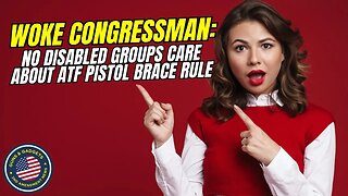 WHAT?! Woke Congressman: NO Disabled Groups Care About ATF's Pistol Brace Rule!