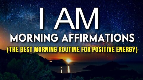 11 POWERFUL "I AM" Morning Affirmations for POSITIVE ENERGY (These Will Transform Your Life!)