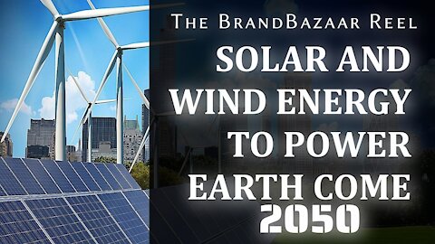 SOLAR AND WIND ENERGY TO POWER EARTH COME 2050