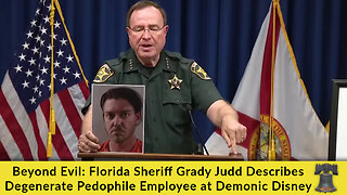 Beyond Evil: Florida Sheriff Grady Judd Describes Degenerate Pedophile Employee at Demonic Disney