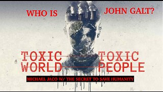 TOXIC WORLD- TOXIC PEOPLE. Michael Jaco W/ THE SECRET TO SAVE HUMANITY. TY John Galt
