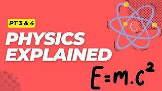 Physics Explained (Pt 3 & 4)