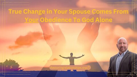 True Change In Your Spouse Comes From Your Obedience To God Alone