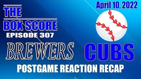 The Box Score Episode 307: Brewers vs. Cubs Postgame Reaction Recap 4/10/2022