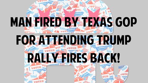 Man fired by Texas GOP for attending Trump rally fires back!