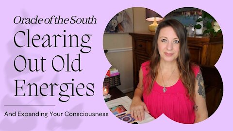 Clearing Out Old Energies and Expanding Your Consciousness - Oracle of the South