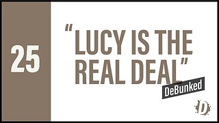 D25 Lucy is the Real Deal...DeBunked | Reasons for Hope