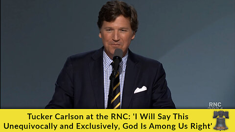 Tucker Carlson at the RNC: 'I Will Say This Unequivocally and Exclusively, God Is Among Us Right'