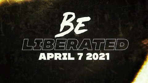 BE LIBERATED Broadcast | April 7 2021