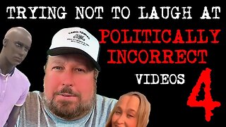 Watching Politically Incorrect Videos part 4
