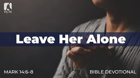 133. Leave Her Alone – Mark 14:6–8