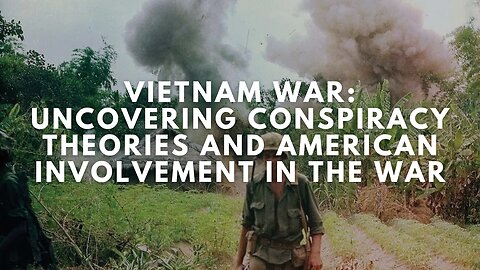 Vietnam War: Uncovering Conspiracy Theories and American Involvement in The War