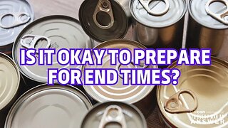 Is it Okay to Prepare for End Times?