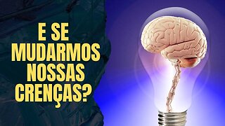 E se mudarmos nossas crenças?