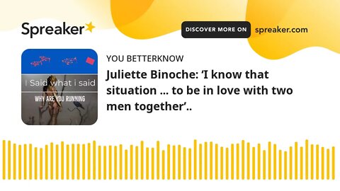 Juliette Binoche: ‘I know that situation ... to be in love with two men together’..