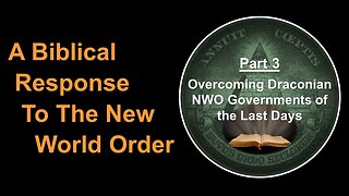 5/27/23 A Biblical Response To The NWO-Part 3-Overcoming Draconian NWO Governments Of The Last Days