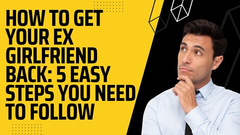 How to Get Your Ex Girlfriend Back: 5 Easy Steps You Need To Follow