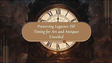 Timing Considerations for ISF in Art and Antiques