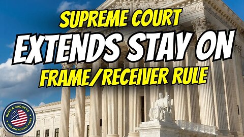 Supreme Court EXTENDS Stay On ATF Frame/Receiver Rule