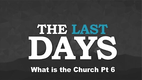 What is the Church Pt 6 - The Last Days
