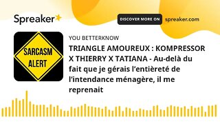 TRIANGLE AMOUREUX : KOMPRESSOR X THIERRY X TATIANA - Au-delà du fait que je gérais l’entièreté de l’