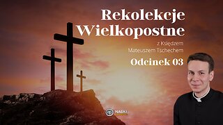 Rekolekcje Wielkopostne 2024 - Ksiądz Mateusz Tschech | Odcinek 03