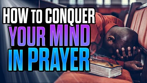 How To Conquer Your Mind During Prayer