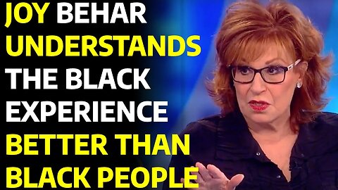 JOY BEHAR UNDERSTANDS THE BLACK EXPERIENCE BETTER THAN BLACK PEOPLE.