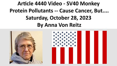 Article 4440 Video - SV40 Monkey Protein Pollutants -- Cause Cancer, But.... By Anna Von Reitz